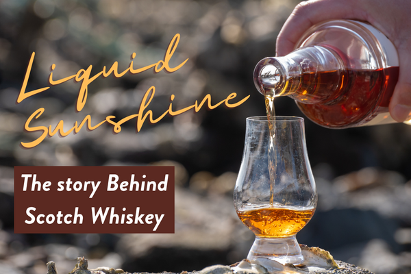 Liquid Sunshine - The Story Behind Scotch Whiskey
